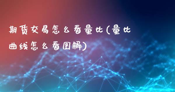 期货交易怎么看量比(量比曲线怎么看图解) (https://www.njaxzs.com/) 期货行情 第1张
