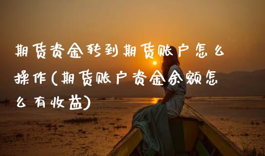 期货资金转到期货账户怎么操作(期货账户资金余额怎么有收益) (https://www.njaxzs.com/) 期货直播间 第1张