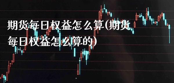 期货每日权益怎么算(期货每日权益怎么算的) (https://www.njaxzs.com/) 期货直播间 第1张