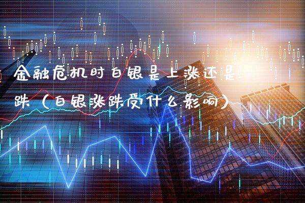 金融危机时白银是上涨还是跌（白银涨跌受什么影响） (https://www.njaxzs.com/) 内盘期货 第1张