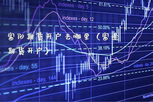 富阳期货开户去哪里（富途期货开户） (https://www.njaxzs.com/) 黄金期货 第1张