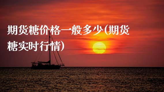 期货糖价格一般多少(期货糖实时行情) (https://www.njaxzs.com/) 期货开户 第1张