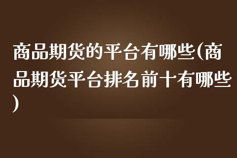 商品期货的平台有哪些(商品期货平台排名前十有哪些) (https://www.njaxzs.com/) 期货行情 第1张
