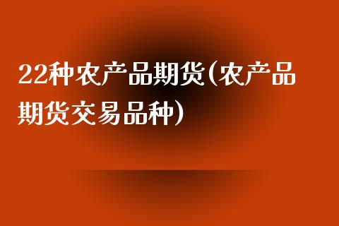 22种农产品期货(农产品期货交易品种) (https://www.njaxzs.com/) 期货行情 第1张
