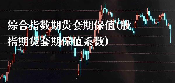 综合指数期货套期保值(股指期货套期保值系数) (https://www.njaxzs.com/) 期货行情 第1张