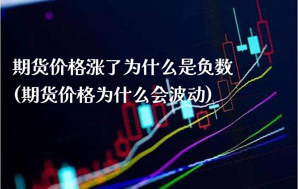 期货价格涨了为什么是负数(期货价格为什么会波动) (https://www.njaxzs.com/) 期货投资 第1张
