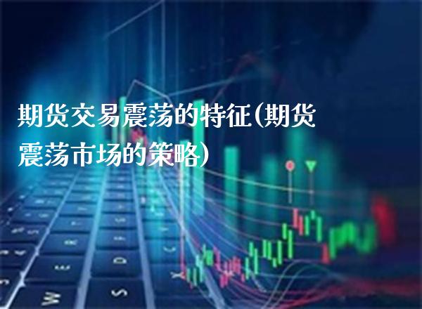 期货交易震荡的特征(期货震荡市场的策略) (https://www.njaxzs.com/) 内盘期货 第1张