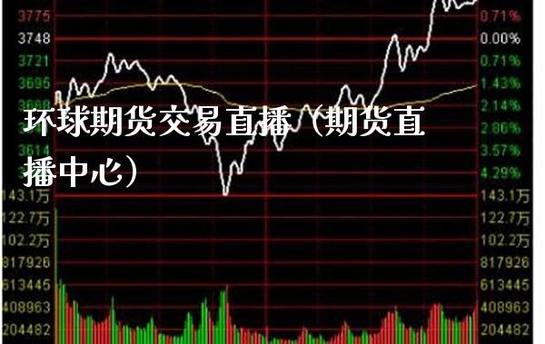 环球期货交易直播（期货直播中心） (https://www.njaxzs.com/) 期货直播间 第1张