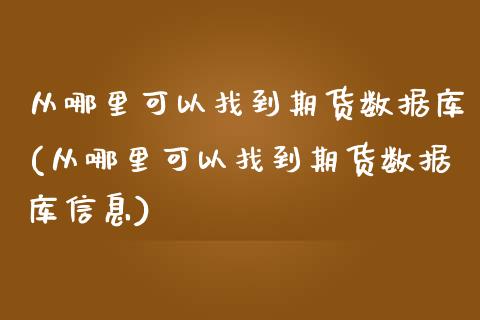 从哪里可以找到期货数据库(从哪里可以找到期货数据库信息) (https://www.njaxzs.com/) 期货行情 第1张
