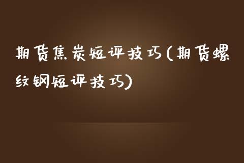 期货焦炭短评技巧(期货螺纹钢短评技巧) (https://www.njaxzs.com/) 期货直播间 第1张
