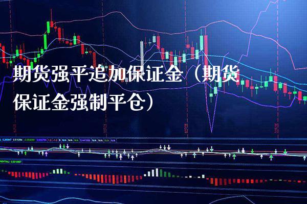 期货强平追加保证金（期货保证金强制平仓） (https://www.njaxzs.com/) 期货直播间 第1张