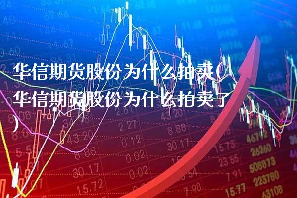 华信期货股份为什么拍卖(华信期货股份为什么拍卖了) (https://www.njaxzs.com/) 黄金期货 第1张