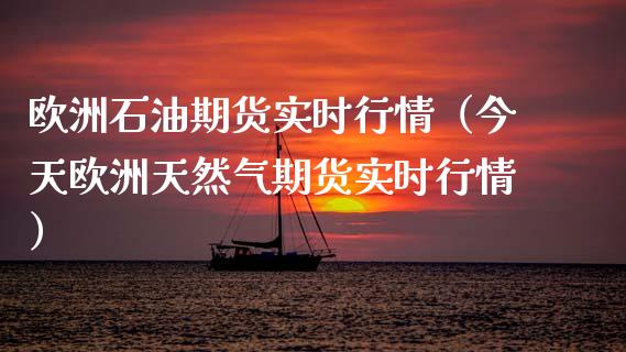 欧洲石油期货实时行情（今天欧洲天然气期货实时行情） (https://www.njaxzs.com/) 期货直播间 第1张