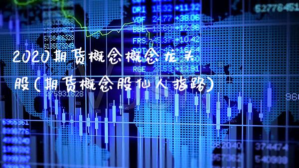 2020期货概念概念龙头股(期货概念股仙人指路) (https://www.njaxzs.com/) 内盘期货 第1张