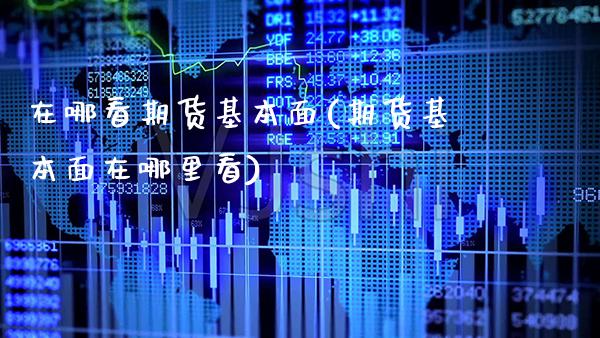 在哪看期货基本面(期货基本面在哪里看) (https://www.njaxzs.com/) 期货行情 第1张