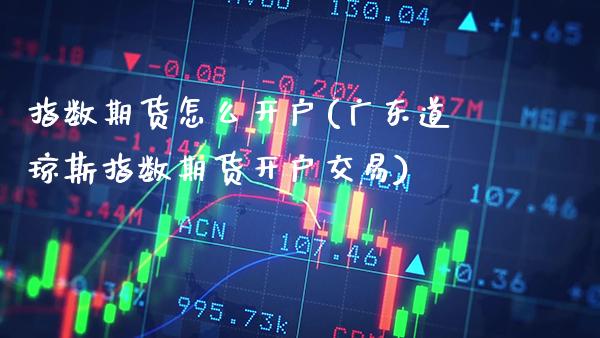 指数期货怎么开户(广东道琼斯指数期货开户交易) (https://www.njaxzs.com/) 黄金期货 第1张