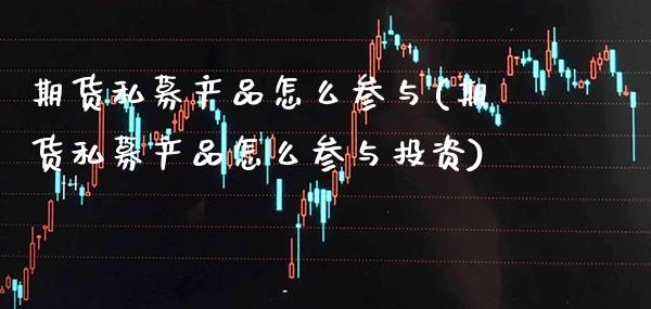 期货私募产品怎么参与(期货私募产品怎么参与投资) (https://www.njaxzs.com/) 期货投资 第1张