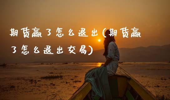 期货赢了怎么退出(期货赢了怎么退出交易) (https://www.njaxzs.com/) 期货直播间 第1张