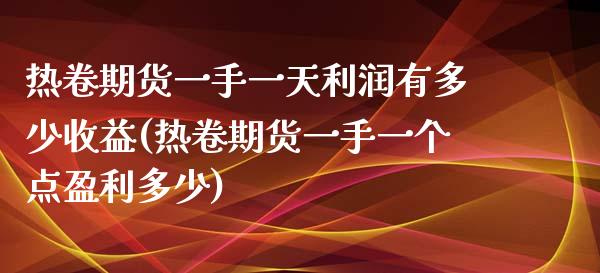 热卷期货一手一天利润有多少收益(热卷期货一手一个点盈利多少) (https://www.njaxzs.com/) 内盘期货 第1张