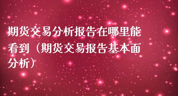 期货交易分析报告在哪里能看到（期货交易报告基本面分析） (https://www.njaxzs.com/) 期货直播间 第1张
