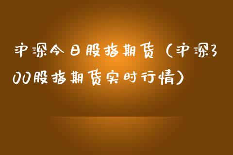 沪深今日股指期货（沪深300股指期货实时行情） (https://www.njaxzs.com/) 期货行情 第1张