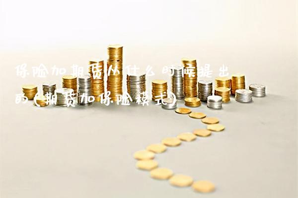 保险加期货从什么时候提出的(期货加保险模式) (https://www.njaxzs.com/) 期货开户 第1张