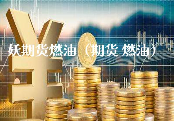 妖期货燃油（期货 燃油） (https://www.njaxzs.com/) 期货直播间 第1张
