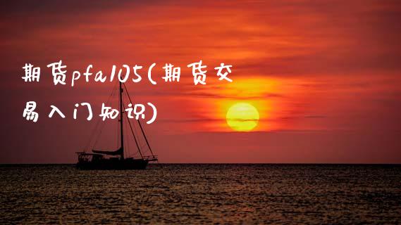 期货pfa105(期货交易入门知识) (https://www.njaxzs.com/) 期货直播间 第1张