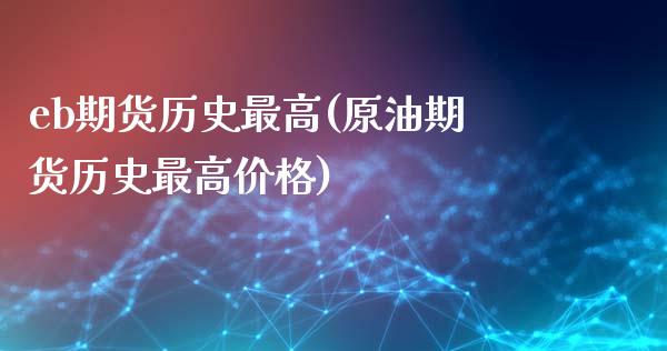 eb期货历史最高(原油期货历史最高价格) (https://www.njaxzs.com/) 期货投资 第1张