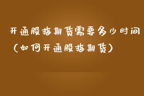 开通股指期货需要多少时间（如何开通股指期货） (https://www.njaxzs.com/) 期货开户 第1张