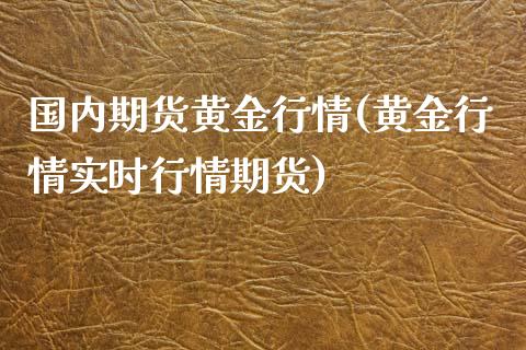 国内期货黄金行情(黄金行情实时行情期货) (https://www.njaxzs.com/) 期货投资 第1张