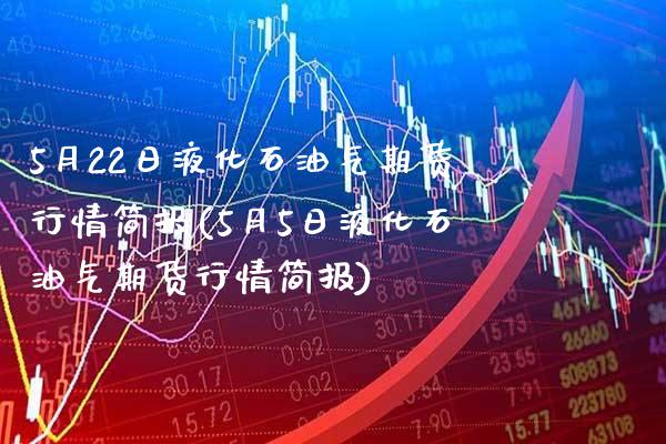 5月22日液化石油气期货行情简报(5月5日液化石油气期货行情简报) (https://www.njaxzs.com/) 期货行情 第1张