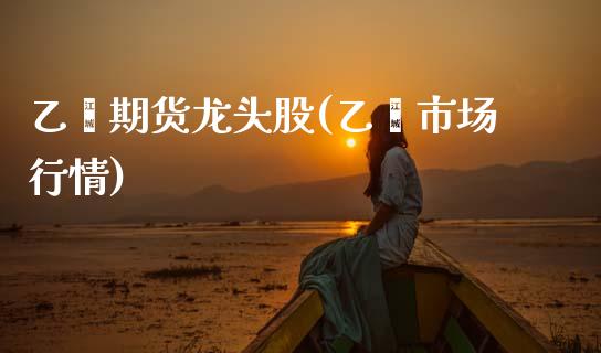 乙烯期货龙头股(乙烯市场行情) (https://www.njaxzs.com/) 期货行情 第1张