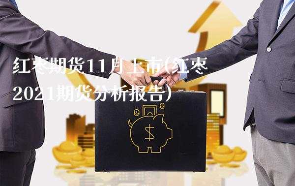 红枣期货11月上市(红枣2021期货分析报告) (https://www.njaxzs.com/) 期货行情 第1张