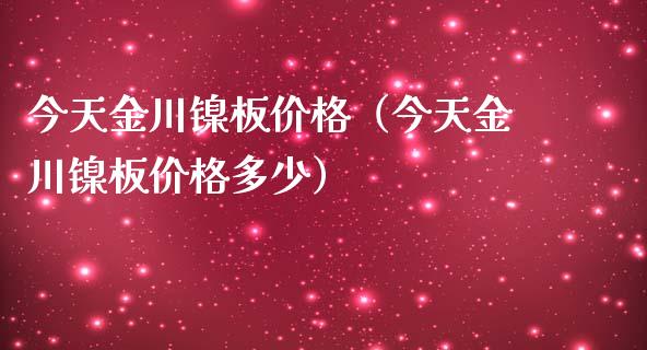 今天金川镍板（今天金川镍板多少） (https://www.njaxzs.com/) 黄金期货 第1张