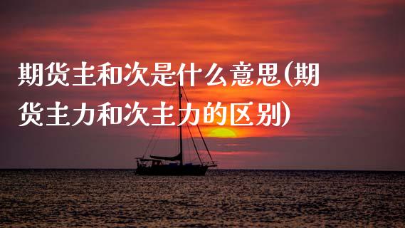 期货主和次是什么意思(期货主力和次主力的区别) (https://www.njaxzs.com/) 黄金期货 第1张