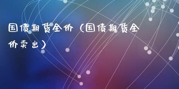 国债期货全价（国债期货全价卖出） (https://www.njaxzs.com/) 期货直播间 第1张