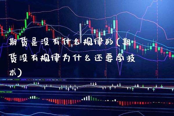 期货是没有什么规律的(期货没有规律为什么还要学技术) (https://www.njaxzs.com/) 内盘期货 第1张