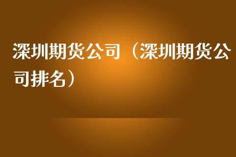 深圳期货公司（深圳期货公司排名） (https://www.njaxzs.com/) 期货行情 第1张