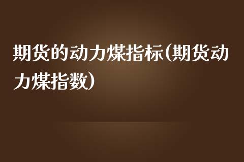 期货的动力煤指标(期货动力煤指数) (https://www.njaxzs.com/) 内盘期货 第1张