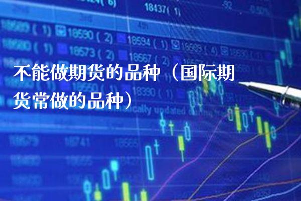 不能做期货的品种（国际期货常做的品种） (https://www.njaxzs.com/) 内盘期货 第1张