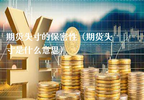 期货头寸的保密性（期货头寸是什么意思） (https://www.njaxzs.com/) 期货直播间 第1张