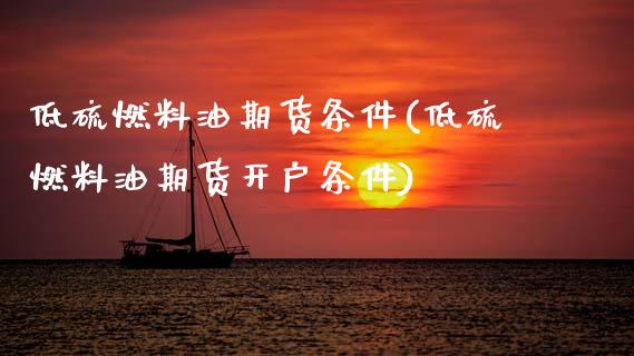 低硫燃料油期货条件(低硫燃料油期货开户条件) (https://www.njaxzs.com/) 期货直播间 第1张