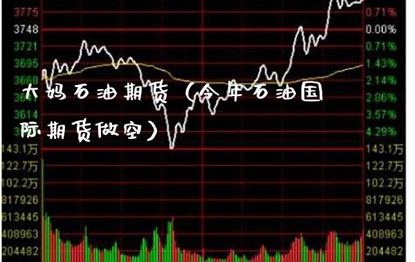 大妈石油期货（今年石油国际期货做空） (https://www.njaxzs.com/) 期货直播间 第1张