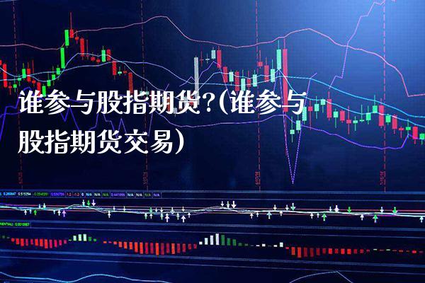 谁参与股指期货?(谁参与股指期货交易) (https://www.njaxzs.com/) 期货直播间 第1张