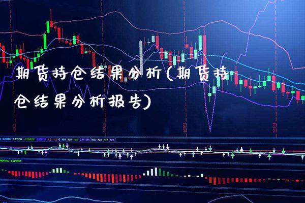 期货持仓结果分析(期货持仓结果分析报告) (https://www.njaxzs.com/) 期货直播间 第1张