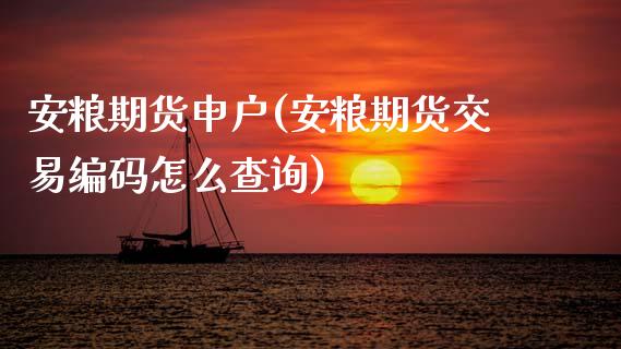 安粮期货申户(安粮期货交易编码怎么查询) (https://www.njaxzs.com/) 内盘期货 第1张