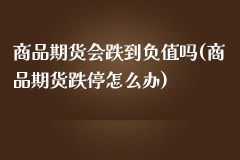 商品期货会跌到负值吗(商品期货跌停怎么办) (https://www.njaxzs.com/) 期货开户 第1张