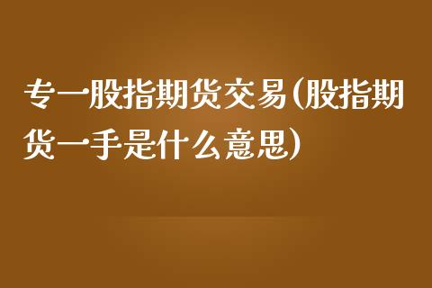 专一股指期货交易(股指期货一手是什么意思) (https://www.njaxzs.com/) 期货行情 第1张