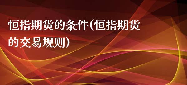 恒指期货的条件(恒指期货的交易规则) (https://www.njaxzs.com/) 内盘期货 第1张